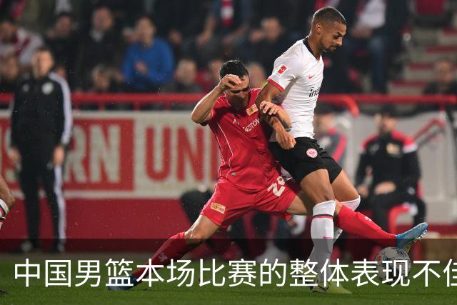 中国男篮本场比赛的整体表现不佳 从始至终都处于比分落后的局面