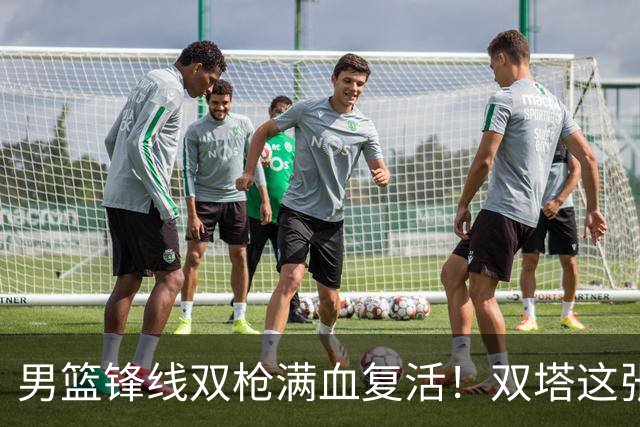 男篮锋线双枪满血复活！双塔这张底牌让中国男篮赛前收获关键利好，赢球稳了